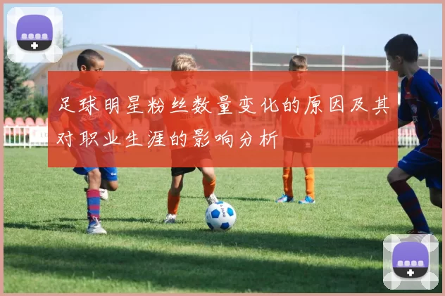 足球明星粉丝数量变化的原因及其对职业生涯的影响分析
