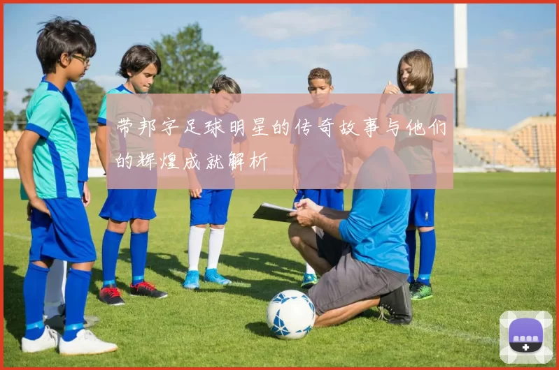 带邦字足球明星的传奇故事与他们的辉煌成就解析