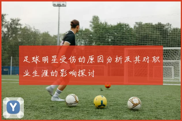 足球明星受伤的原因分析及其对职业生涯的影响探讨