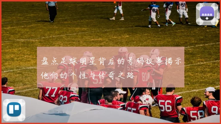 盘点足球明星背后的号码故事揭示他们的个性与传奇之路