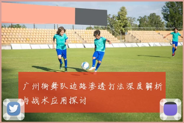广州街舞队边路渗透打法深度解析与战术应用探讨