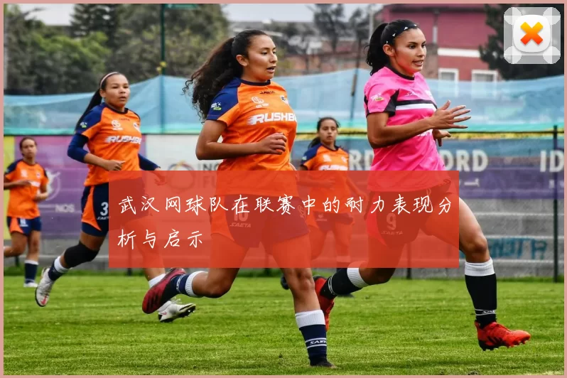 武汉网球队在联赛中的耐力表现分析与启示
