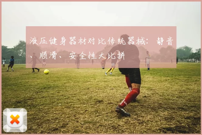 液压健身器材对比传统器械：静音、顺滑、安全性大比拼