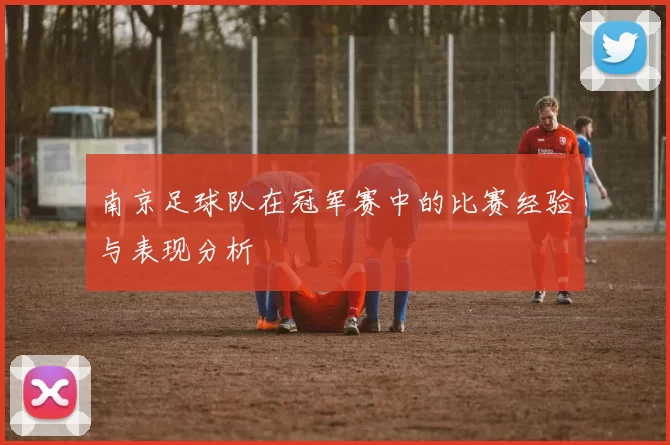南京足球队在冠军赛中的比赛经验与表现分析