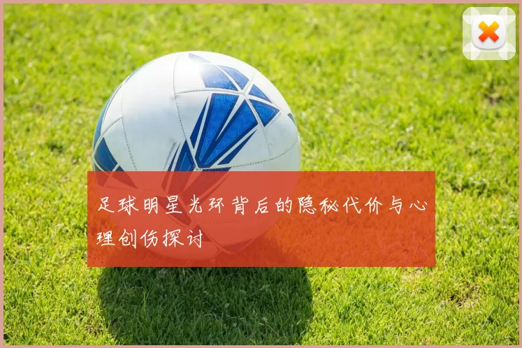 足球明星光环背后的隐秘代价与心理创伤探讨