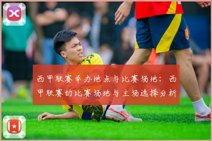 西甲联赛举办地点与比赛场地：西甲联赛的比赛场地与主场选择分析