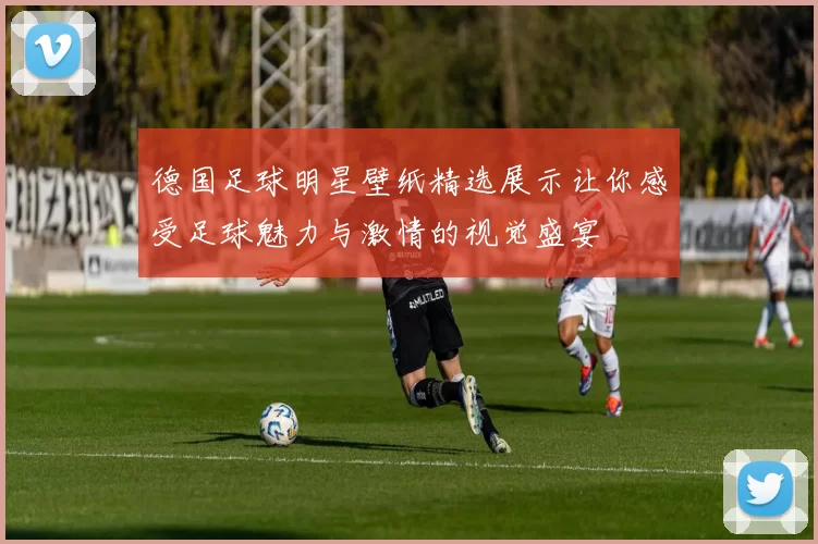德国足球明星壁纸精选展示让你感受足球魅力与激情的视觉盛宴