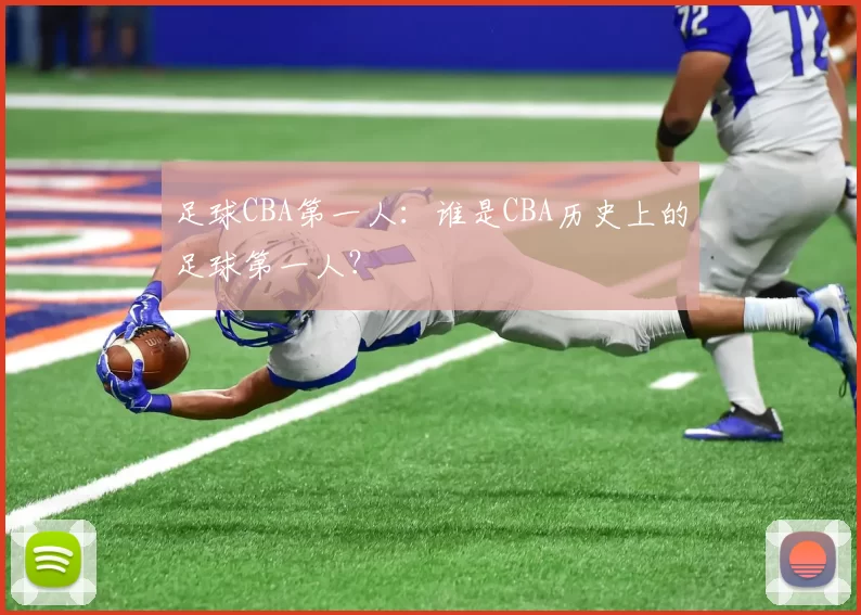 足球CBA第一人：谁是CBA历史上的足球第一人？