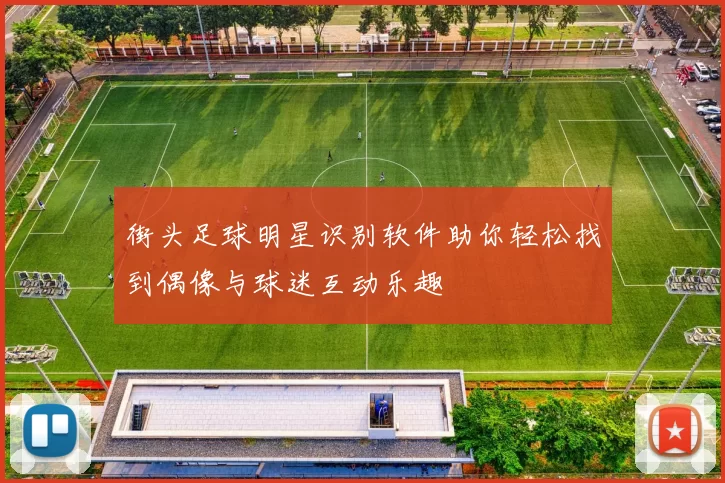 街头足球明星识别软件助你轻松找到偶像与球迷互动乐趣