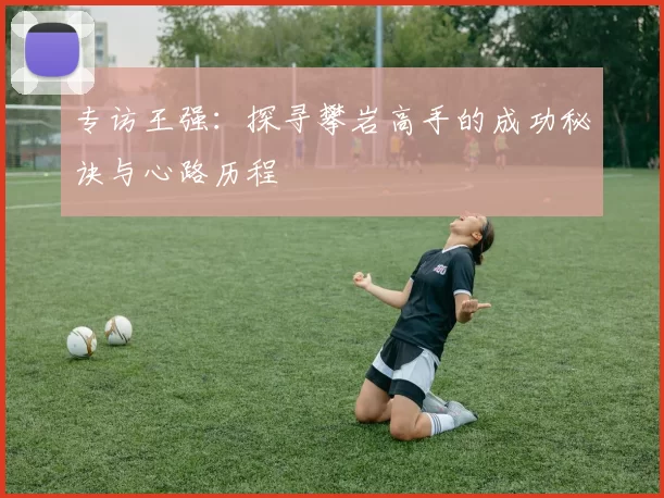 专访王强：探寻攀岩高手的成功秘诀与心路历程