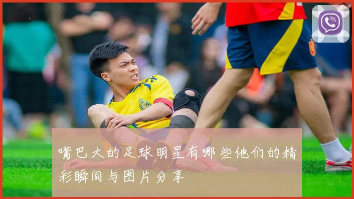 嘴巴大的足球明星有哪些他们的精彩瞬间与图片分享