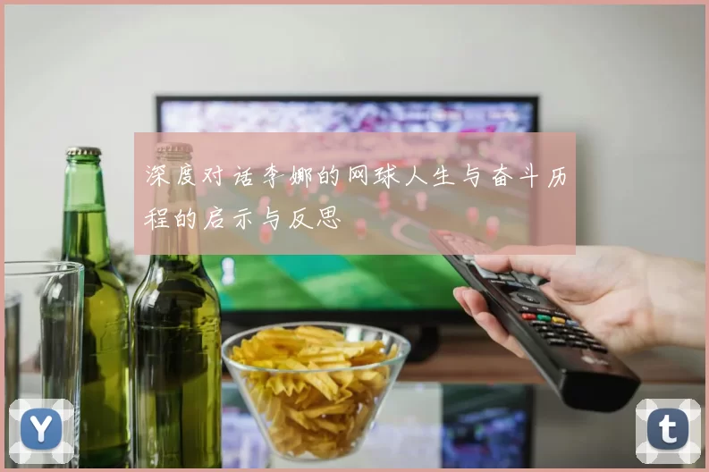 深度对话李娜的网球人生与奋斗历程的启示与反思