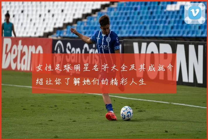 女性足球明星名字大全及其成就介绍让你了解她们的精彩人生