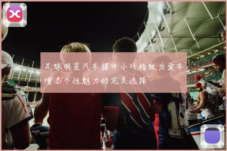 足球明星汽车摆件小巧精致为爱车增添个性魅力的完美选择