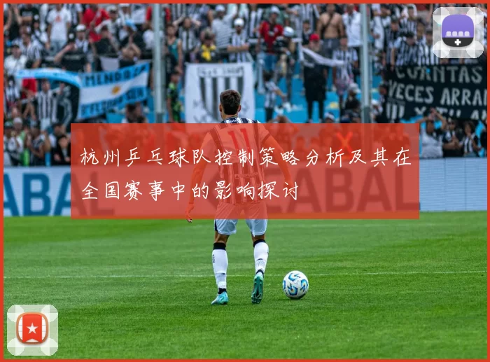 杭州乒乓球队控制策略分析及其在全国赛事中的影响探讨