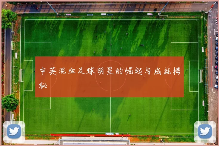 中英混血足球明星的崛起与成就揭秘