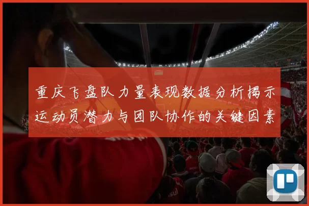 重庆飞盘队力量表现数据分析揭示运动员潜力与团队协作的关键因素