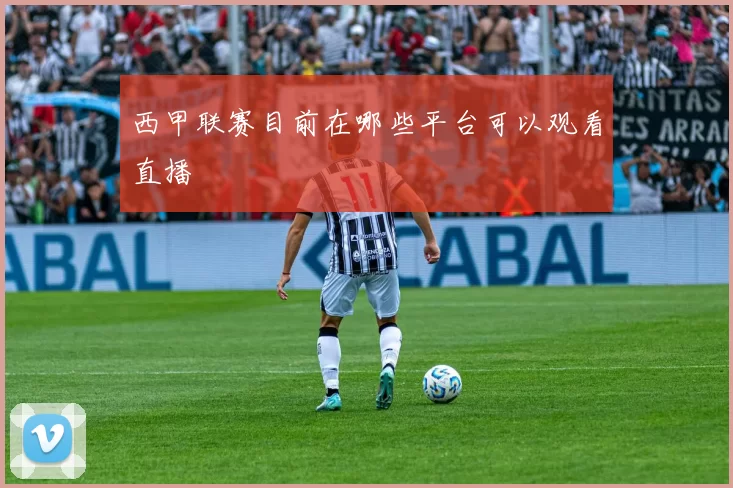 西甲联赛目前在哪些平台可以观看直播