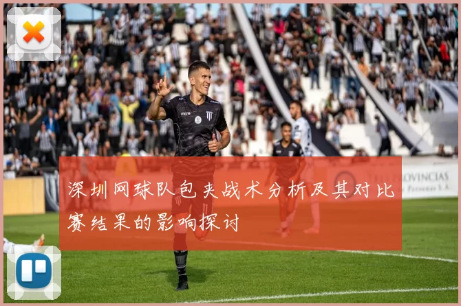 深圳网球队包夹战术分析及其对比赛结果的影响探讨