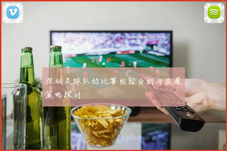 深圳足球队的比赛经验分析与发展策略探讨