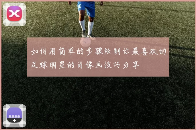 如何用简单的步骤绘制你最喜欢的足球明星的肖像画技巧分享