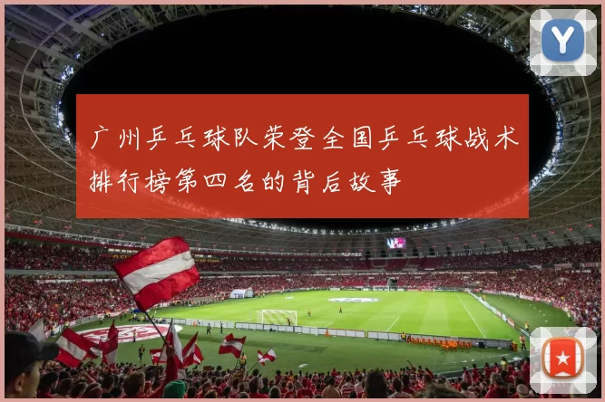 广州乒乓球队荣登全国乒乓球战术排行榜第四名的背后故事
