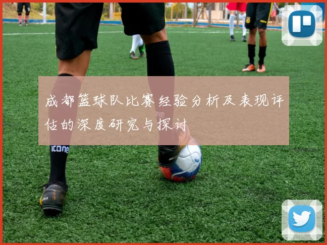 成都篮球队比赛经验分析及表现评估的深度研究与探讨