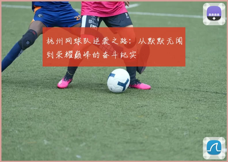 杭州网球队逆袭之路：从默默无闻到荣耀巅峰的奋斗纪实