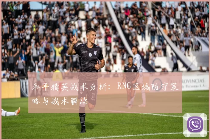 和平精英战术分析：RNG区域防守策略与战术解读