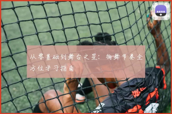 从零基础到舞台之星：街舞节奏全方位学习指南