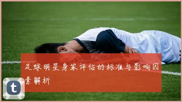 足球明星身家评估的标准与影响因素解析