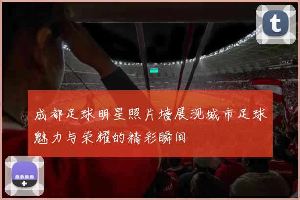 成都足球明星照片墙展现城市足球魅力与荣耀的精彩瞬间