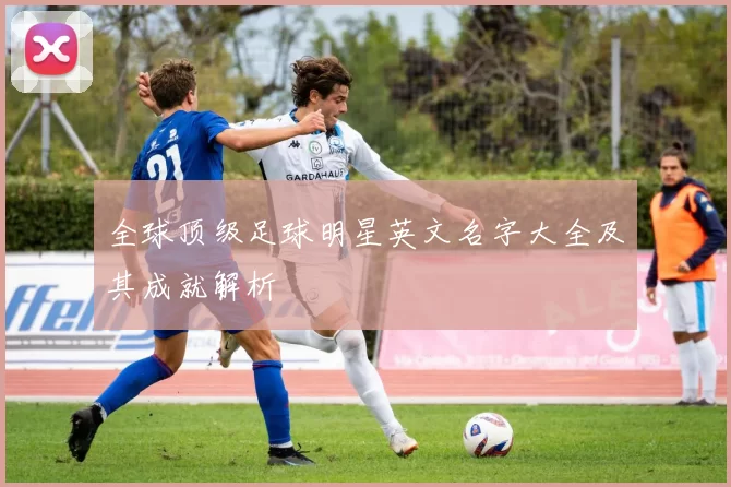 全球顶级足球明星英文名字大全及其成就解析