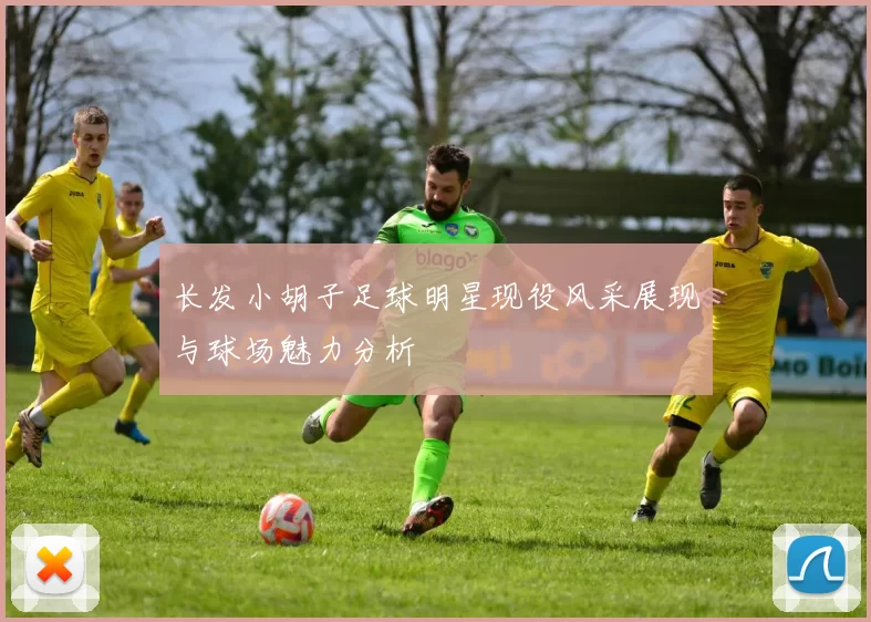 长发小胡子足球明星现役风采展现与球场魅力分析