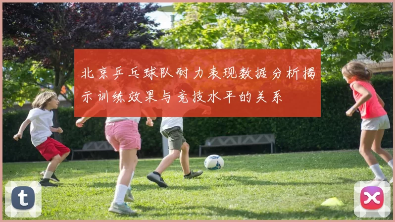 北京乒乓球队耐力表现数据分析揭示训练效果与竞技水平的关系