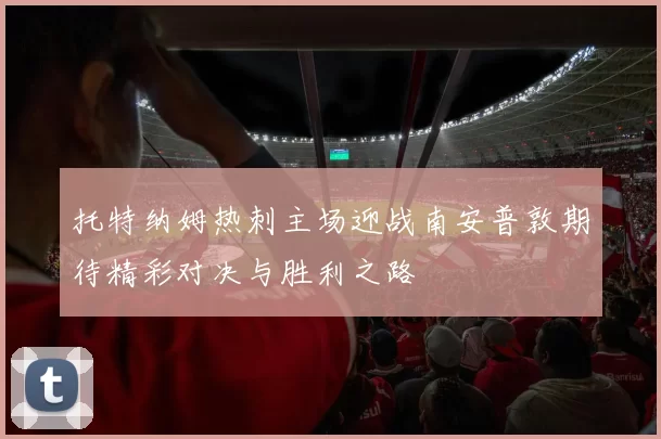 托特纳姆热刺主场迎战南安普敦期待精彩对决与胜利之路