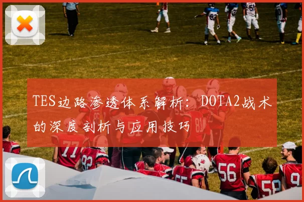 TES边路渗透体系解析：DOTA2战术的深度剖析与应用技巧