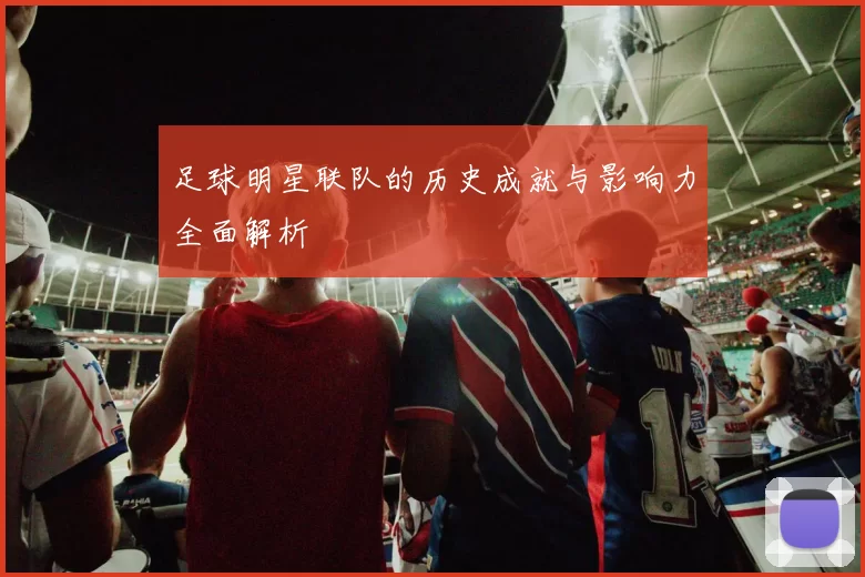 足球明星联队的历史成就与影响力全面解析