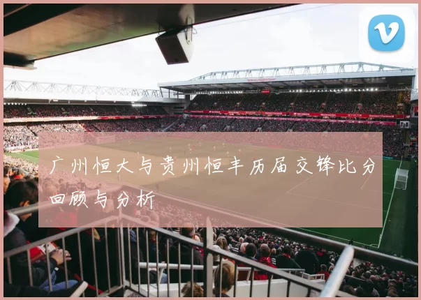广州恒大与贵州恒丰历届交锋比分回顾与分析
