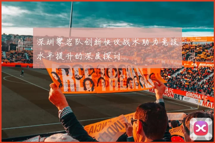 深圳攀岩队创新快攻战术助力竞技水平提升的深度探讨
