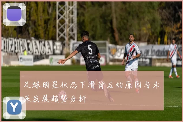 足球明星状态下滑背后的原因与未来发展趋势分析