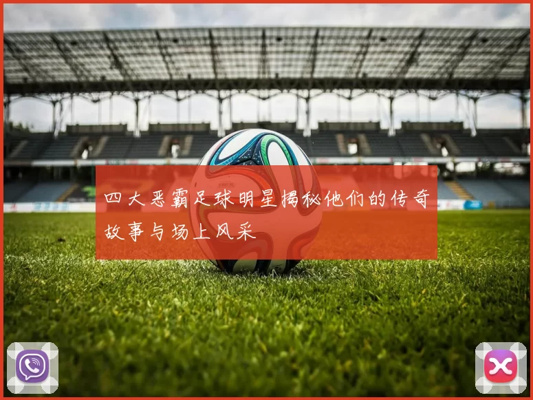四大恶霸足球明星揭秘他们的传奇故事与场上风采