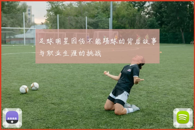 足球明星因伤不能踢球的背后故事与职业生涯的挑战