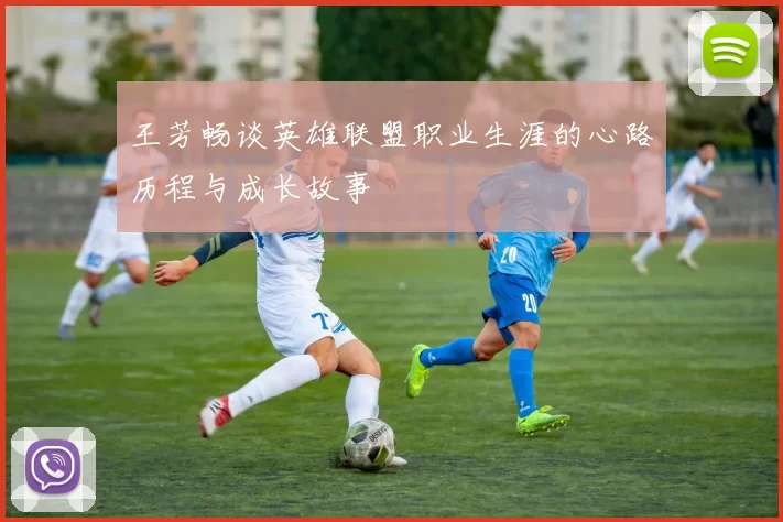 王芳畅谈英雄联盟职业生涯的心路历程与成长故事