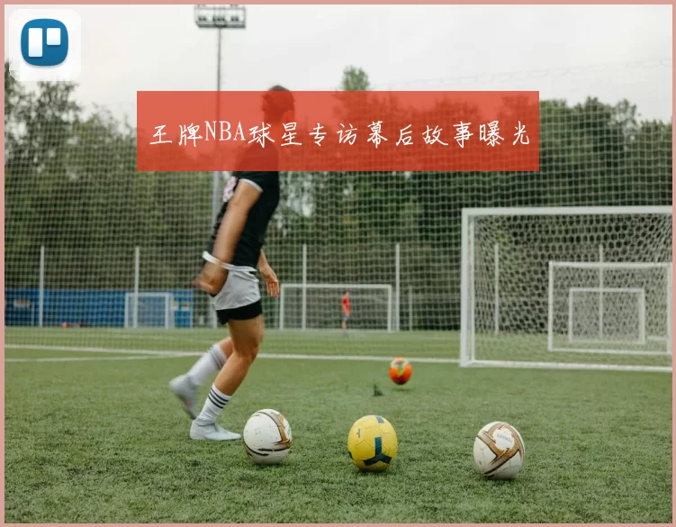 王牌NBA球星专访幕后故事曝光