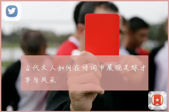 古代文人如何在诗词中展现足球才华与风采