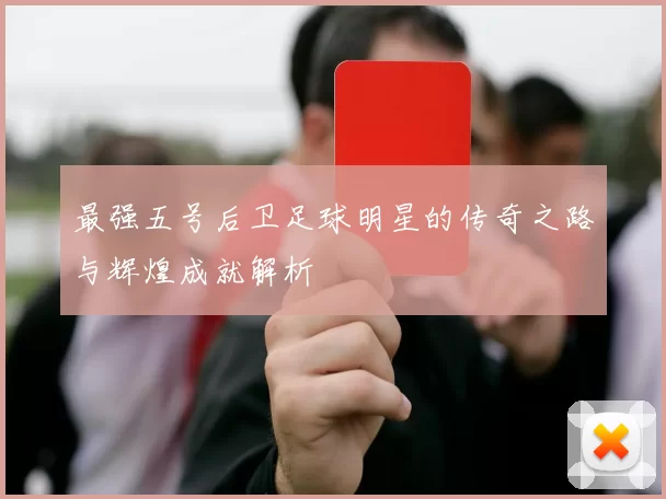 最强五号后卫足球明星的传奇之路与辉煌成就解析