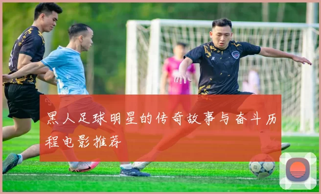 黑人足球明星的传奇故事与奋斗历程电影推荐
