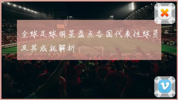 全球足球明星盘点各国代表性球员及其成就解析