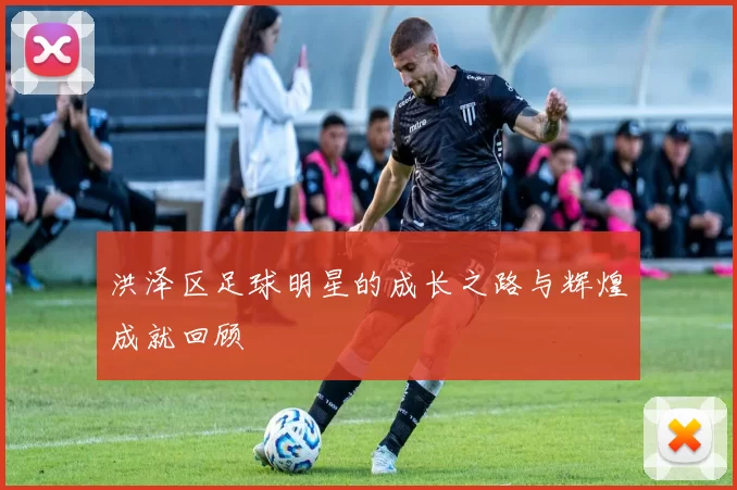 洪泽区足球明星的成长之路与辉煌成就回顾